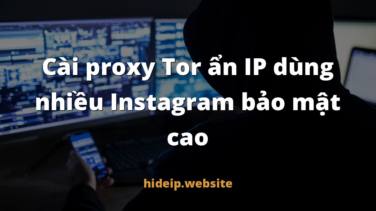 Cài proxy Tor ẩn IP dùng nhiều Instagram bảo mật cao