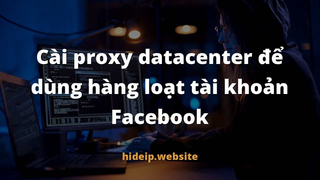 Cài proxy datacenter để dùng hàng loạt tài khoản Facebook