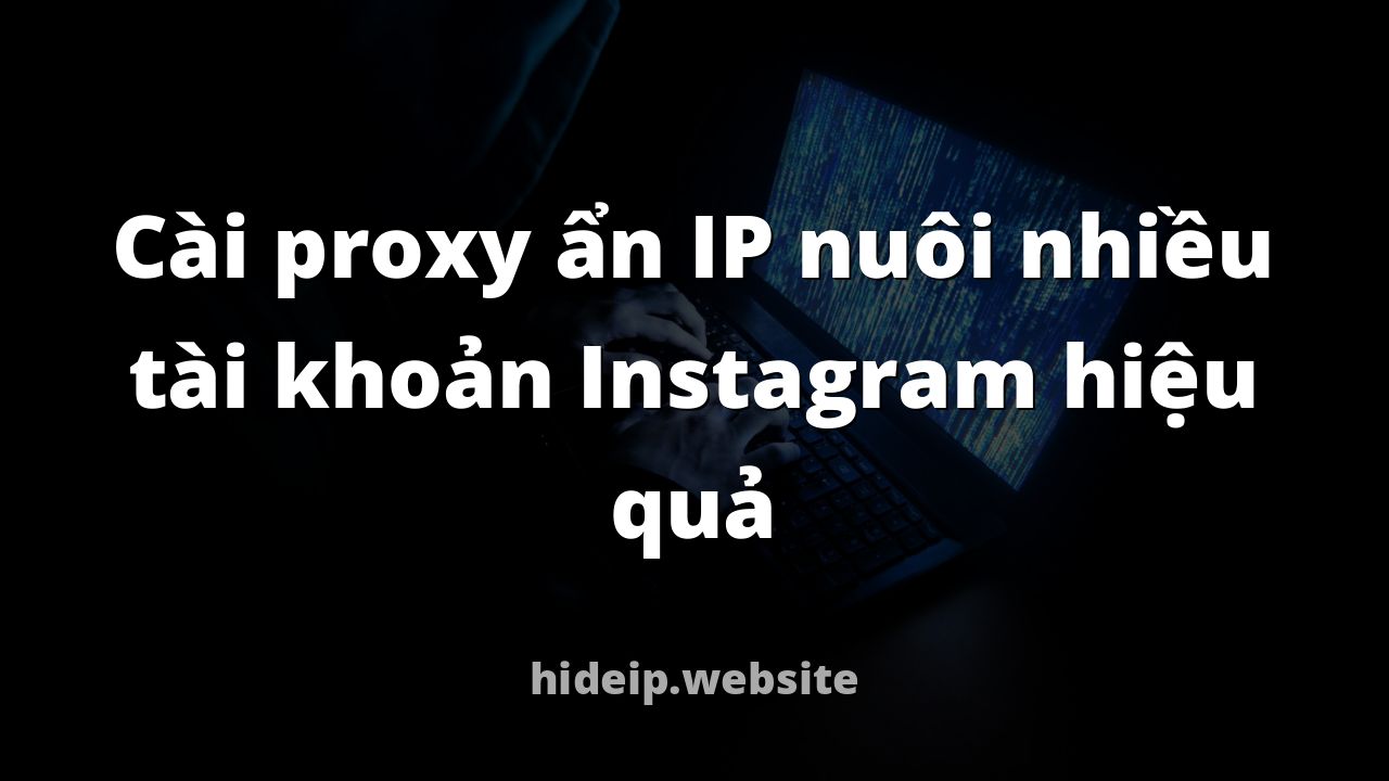 Cài proxy ẩn IP nuôi nhiều tài khoản Instagram hiệu quả