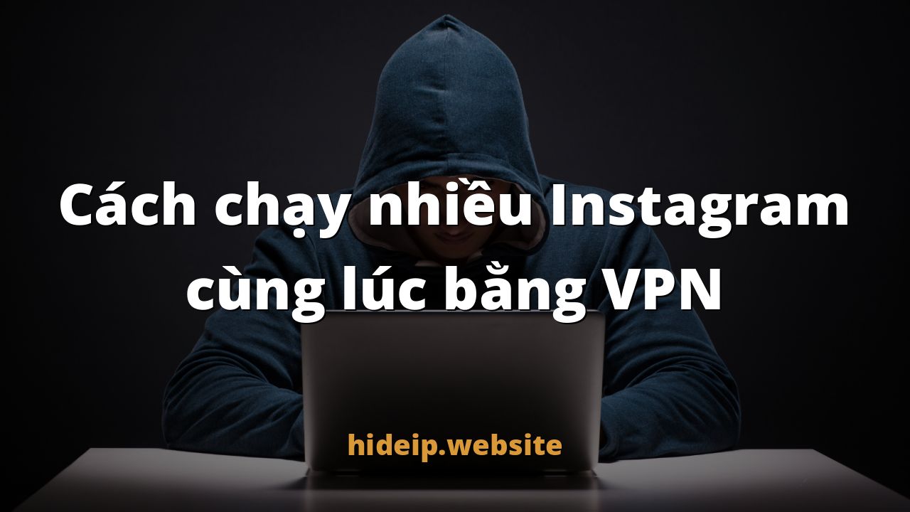 Cách chạy nhiều Instagram cùng lúc bằng VPN