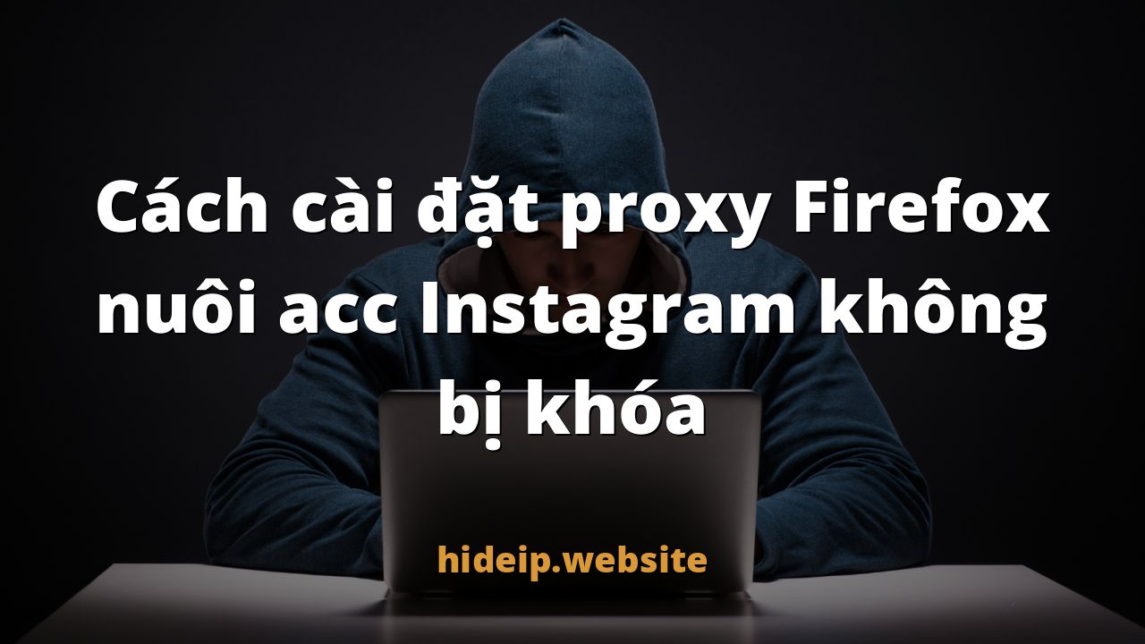 Cách cài đặt proxy Firefox nuôi acc Instagram không bị khóa