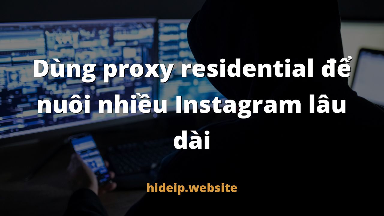 Dùng proxy residential để nuôi nhiều Instagram lâu dài