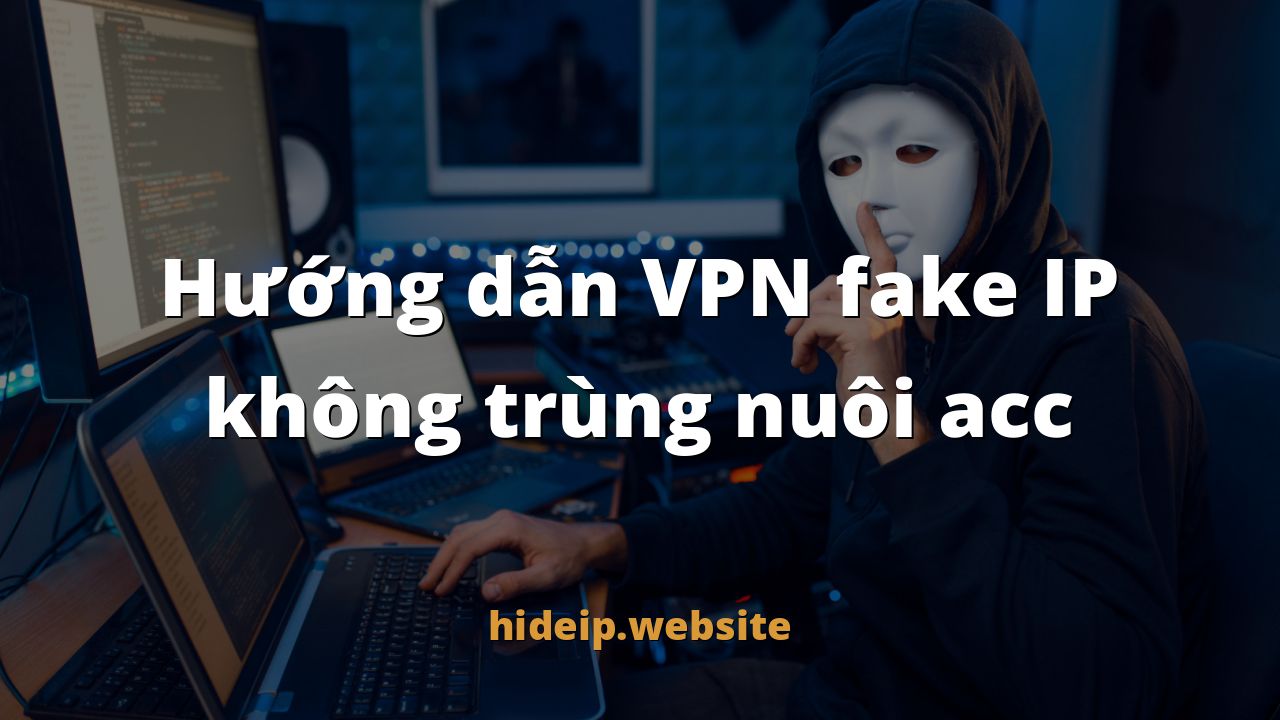 Hướng dẫn VPN fake IP không trùng nuôi acc