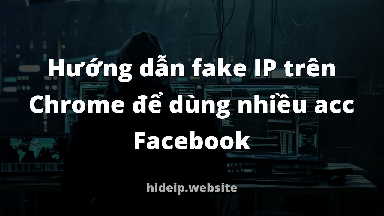 Hướng dẫn fake IP trên Chrome để dùng nhiều acc Facebook