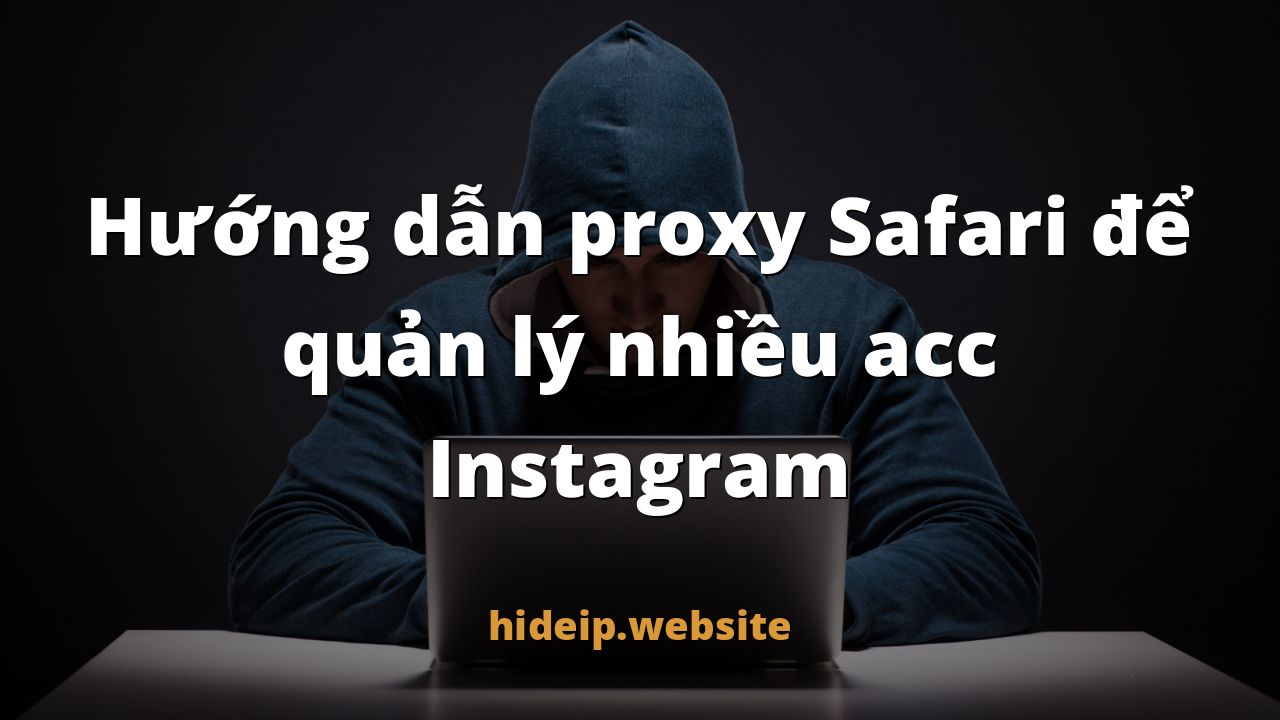 Hướng dẫn proxy Safari để quản lý nhiều acc Instagram