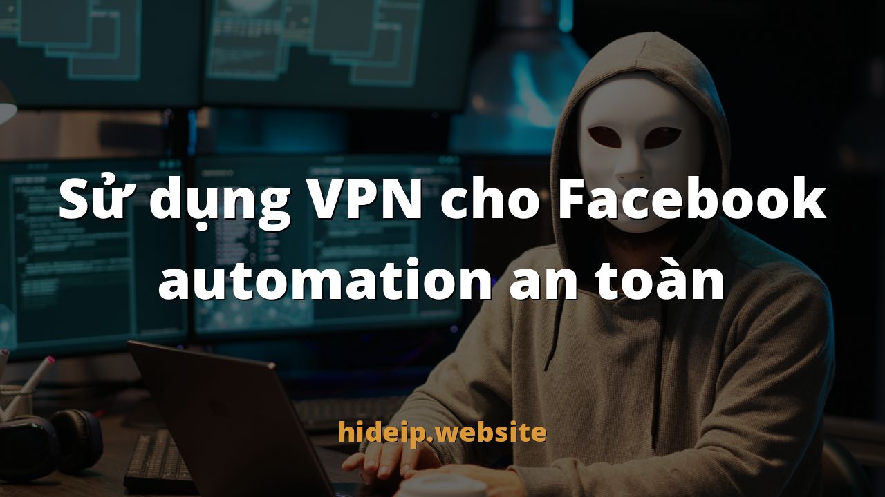Sử dụng VPN cho Facebook automation an toàn