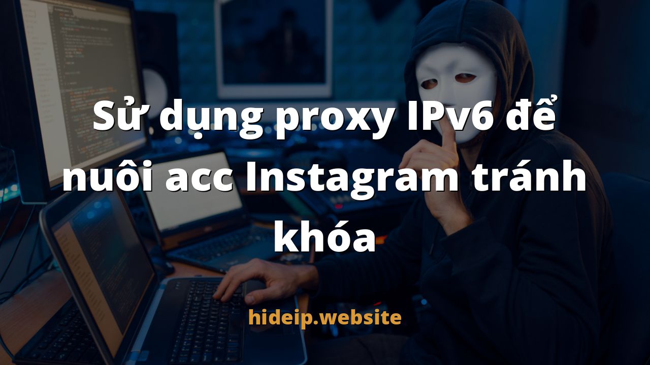 Sử dụng proxy IPv6 để nuôi acc Instagram tránh khóa