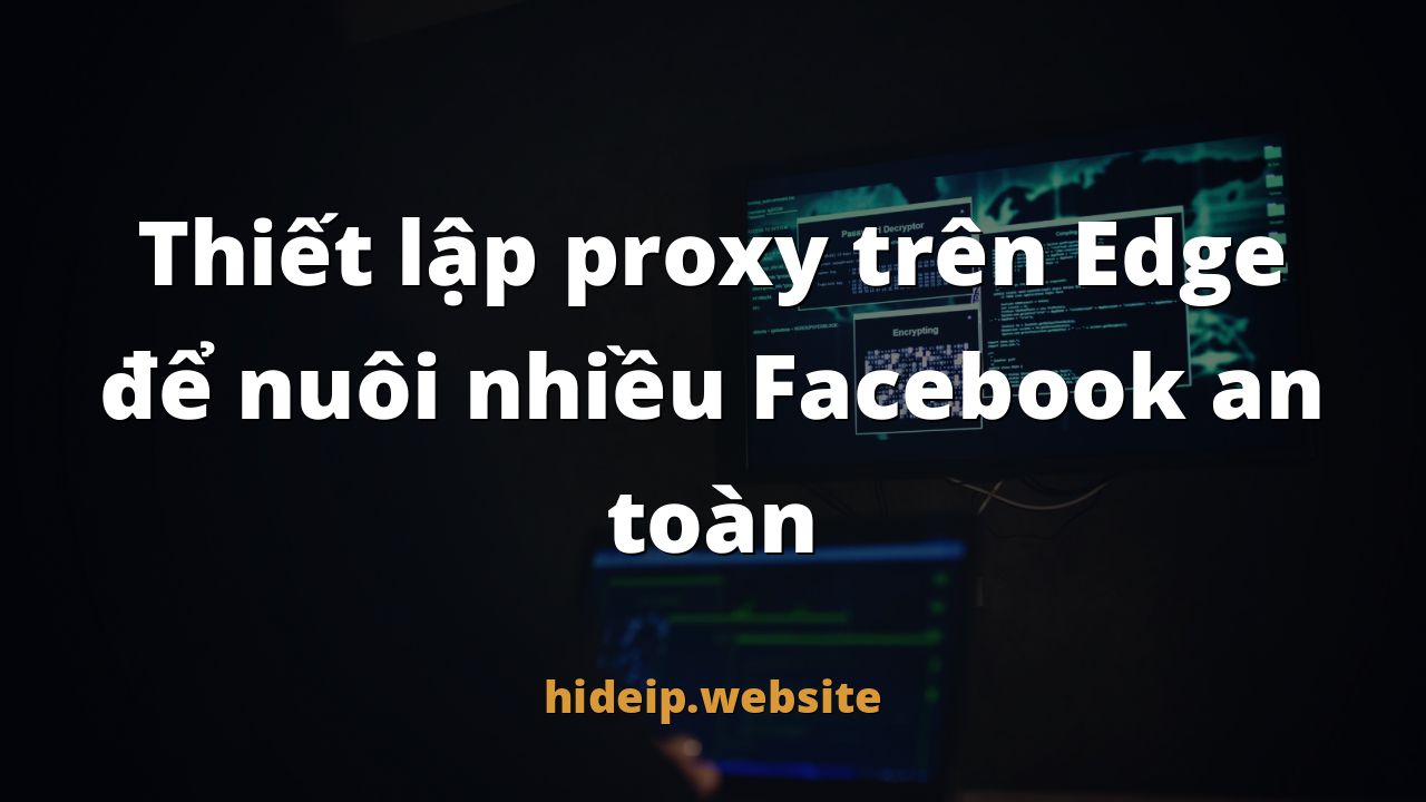 Thiết lập proxy trên Edge để nuôi nhiều Facebook an toàn