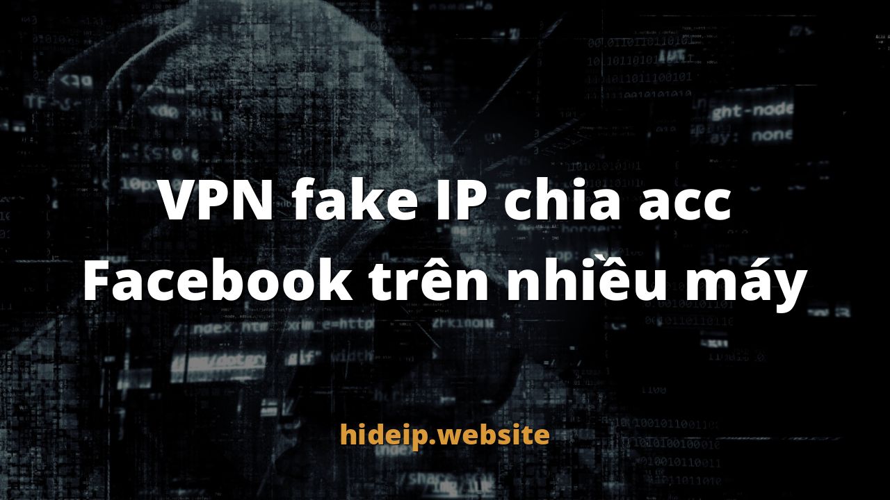 VPN fake IP chia acc Facebook trên nhiều máy